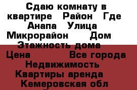 Сдаю комнату в квартире › Район ­ Где. Анапа › Улица ­ Микрорайон 12 › Дом ­ 9 › Этажность дома ­ 5 › Цена ­ 1 500 - Все города Недвижимость » Квартиры аренда   . Кемеровская обл.,Белово г.